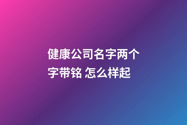 健康公司名字两个字带铭 怎么样起-第1张-公司起名-玄机派